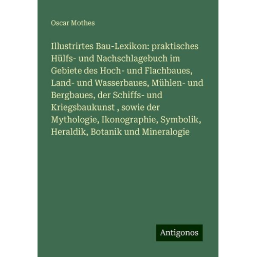 Oscar Mothes - Illustrirtes Bau-Lexikon: praktisches Hülfs- und Nachschlagebuch im Gebiete des Hoch- und Flachbaues, Land- und Wasserbaues, Mühlen- und Bergbaues, de