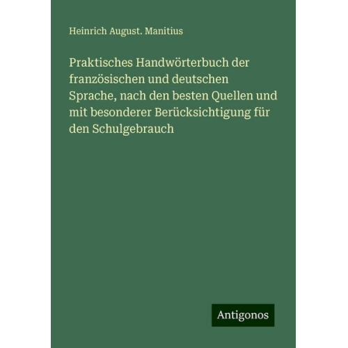 Heinrich August. Manitius - Praktisches Handwörterbuch der französischen und deutschen Sprache, nach den besten Quellen und mit besonderer Berücksichtigung für den Schulgebrauch