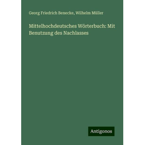 Georg Friedrich Benecke Wilhelm Müller - Mittelhochdeutsches Wörterbuch: Mit Benutzung des Nachlasses
