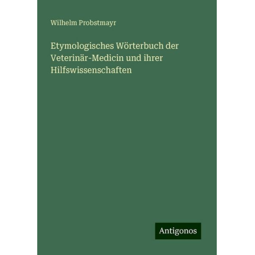 Wilhelm Probstmayr - Etymologisches Wörterbuch der Veterinär-Medicin und ihrer Hilfswissenschaften