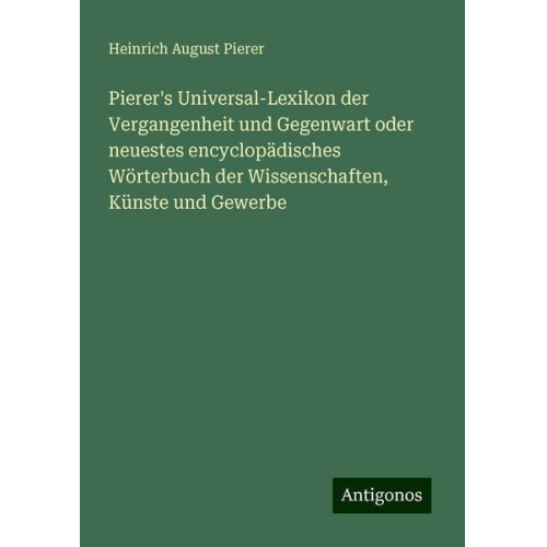Heinrich August Pierer - Pierer's Universal-Lexikon der Vergangenheit und Gegenwart oder neuestes encyclopädisches Wörterbuch der Wissenschaften, Künste und Gewerbe