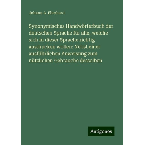 Johann A. Eberhard - Synonymisches Handwörterbuch der deutschen Sprache für alle, welche sich in dieser Sprache richtig ausdrucken wollen: Nebst einer ausführlichen Anweis
