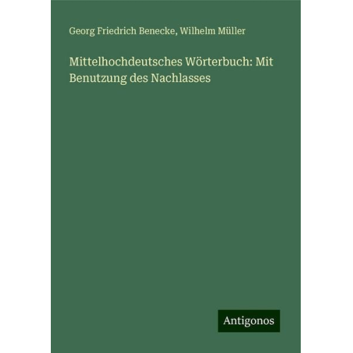 Georg Friedrich Benecke Wilhelm Müller - Mittelhochdeutsches Wörterbuch: Mit Benutzung des Nachlasses
