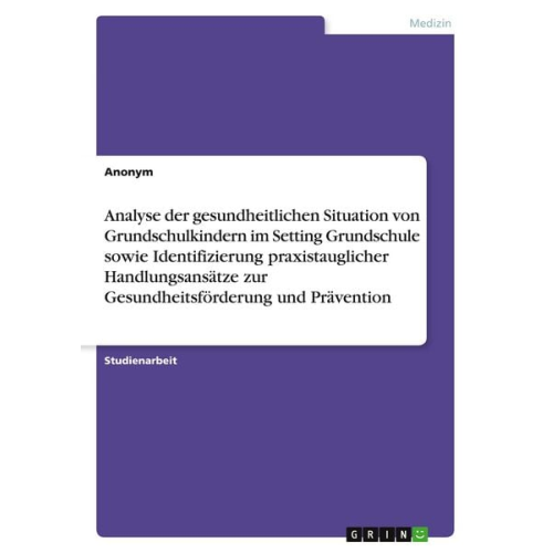 Analyse der gesundheitlichen Situation von Grundschulkindern im Setting Grundschule sowie Identifizierung praxistauglicher Handlungsansätze zur Gesund