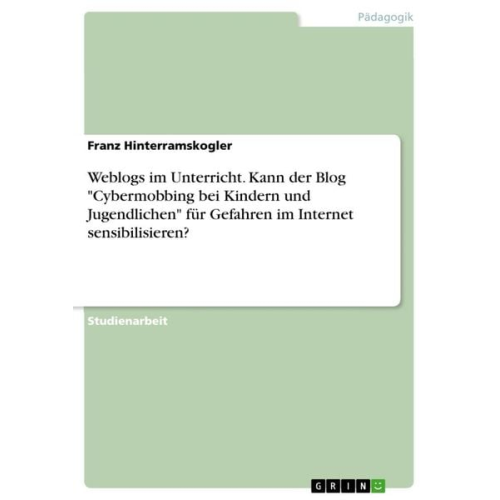 Franz Hinterramskogler - Weblogs im Unterricht. Kann der Blog "Cybermobbing bei Kindern und Jugendlichen" für Gefahren im Internet sensibilisieren?