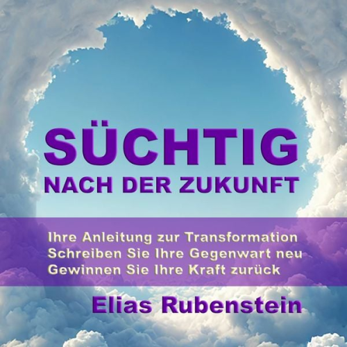 Elias Rubenstein - Süchtig nach der Zukunft: Ihre Anleitung zur Transformation