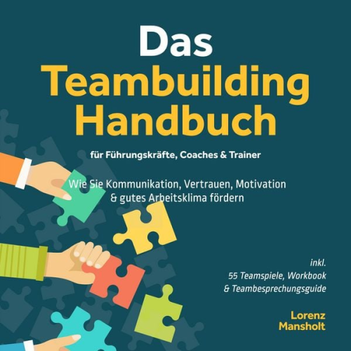 Lorenz Mansholt - Das Teambuilding Handbuch für Führungskräfte, Coaches & Trainer: Wie Sie Kommunikation, Vertrauen, Motivation & gutes Arbeitsklima fördern - inkl. 55 Teamspiele, Workbook & Teambesprechungs-Guide