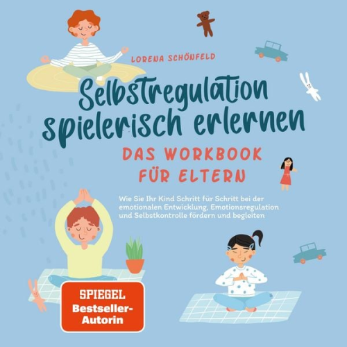 Lorena Schönfeld - Selbstregulation spielerisch erlernen - Das Workbook für Eltern: Wie Sie Ihr Kind Schritt für Schritt bei der emotionalen Entwicklung, Emotionsregulation und Selbstkontrolle fördern und begleiten