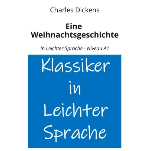 Charles Dickens - Eine Weihnachtsgeschichte: In Leichter Sprache - Niveau A1