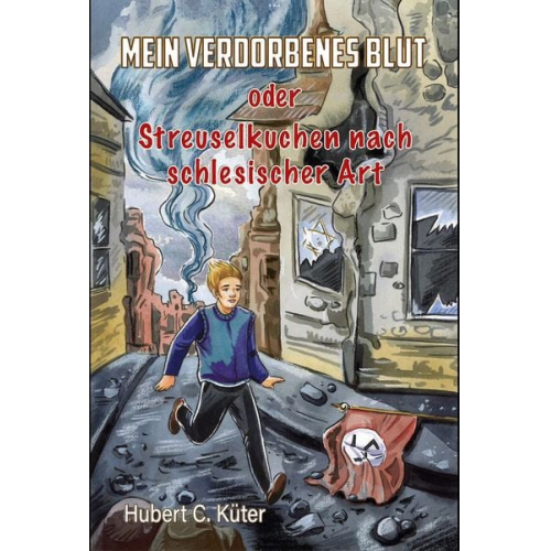 Hubert C. Küter - Mein verdorbenes Blut oder Streuselkuchen nach schlesischer Art