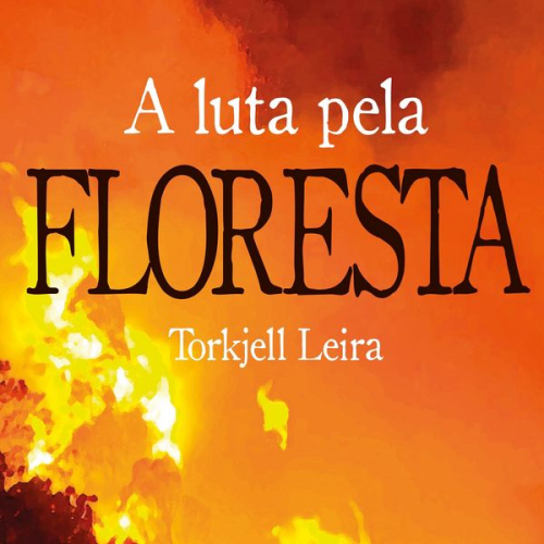 Torkjell Leira - A luta pela Floresta: Como a Noruega ajuda a proteger e a destruir o meio ambiente no Brasil