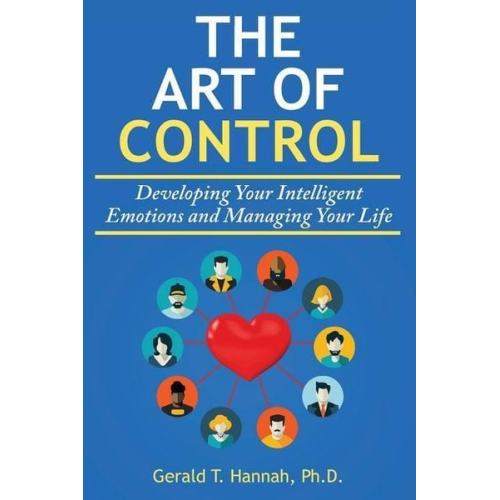 Gerald T. Hannah Ph. D. - The Art of Control: Developing Your Intelligent Emotions and Managing Your Life