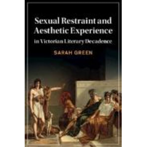 Sarah Green - Sexual Restraint and Aesthetic Experience in Victorian Literary Decadence