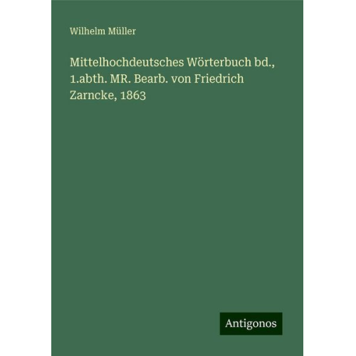Wilhelm Müller - Mittelhochdeutsches Wörterbuch bd., 1.abth. MR. Bearb. von Friedrich Zarncke, 1863