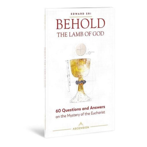 Edward Sri - Behold the Lamb of God: 60 Questions and Answers on the Mystery of the Eucharist