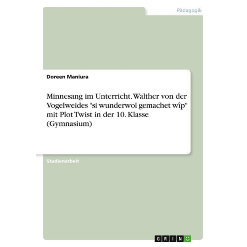 Doreen Maniura - Minnesang im Unterricht. Walther von der Vogelweides "si wunderwol gemachet wîp" mit Plot Twist in der 10. Klasse (Gymnasium)