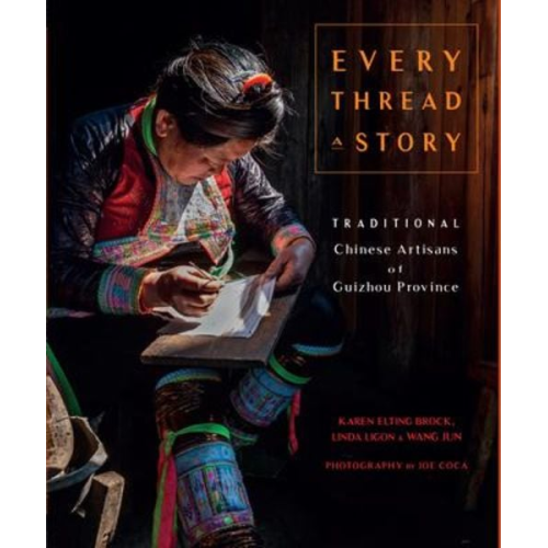 Karen Elting Brock Wang Jun Zeng Li Linda Ligon - Every Thread a Story & the Secret Language of Miao Embroidery