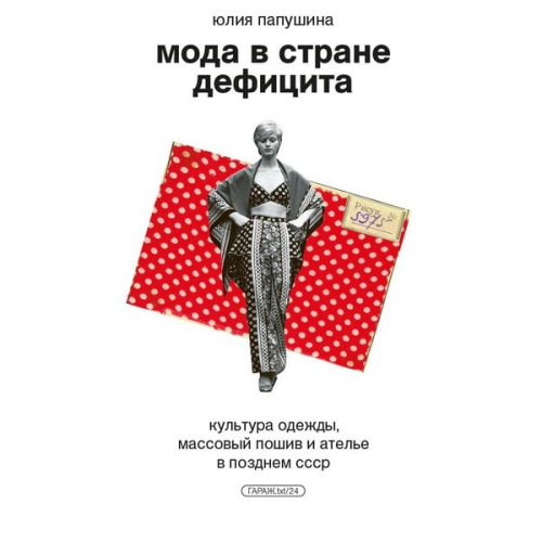 Julia Papushina - Moda v strane deficita. Kul'tura odezhdy, massovyy poshiv i atel'e v pozdnem SSSR