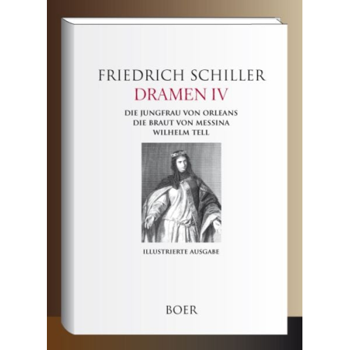 Friedrich Schiller - Dramen IV - Die Jungfrau von Orleans - Die Braut von Messina - Wilhelm Tell