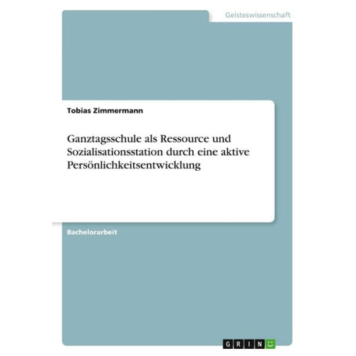 Tobias Zimmermann - Ganztagsschule als Ressource und Sozialisationsstation durch eine aktive Persönlichkeitsentwicklung