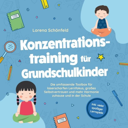 Lorena Schönfeld - Konzentrationstraining für Grundschulkinder: Die umfassende Toolbox für laserscharfen Lernfokus, großes Selbstvertrauen und mehr Harmonie zuhause und in der Schule - inkl. vieler spaßiger Lernspiele