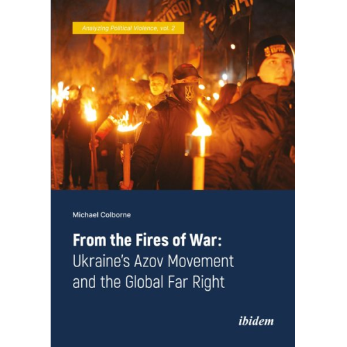 Michael Colborne - From the Fires of War: Ukraine’s Azov Movement and the Global Far Right