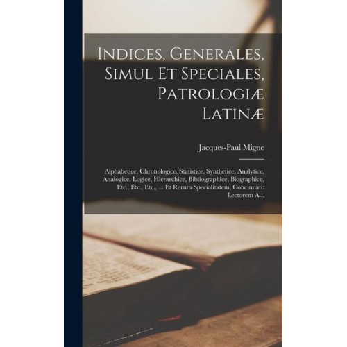 Jacques-Paul Migne - Indices, Generales, Simul Et Speciales, Patrologiæ Latinæ: Alphabetice, Chronologice, Statistice, Synthetice, Analytice, Analogice, Logice, Hierarchic