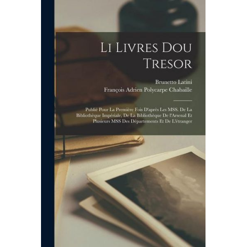 Brunetto Latini François Adrien Polycarpe Chabaille - Li livres dou tresor; publié pour la première fois d'après les MSS. de la Bibliothèque impériale, de la Bibliothèque de l'Arsenal et plusieurs MSS des