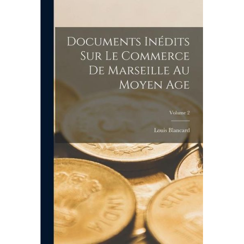 Louis Blancard - Documents Inédits Sur Le Commerce De Marseille Au Moyen Age; Volume 2