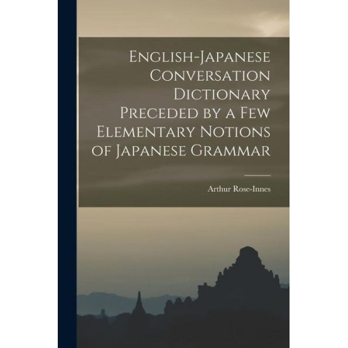 Arthur Rose-Innes - English-Japanese Conversation Dictionary Preceded by a Few Elementary Notions of Japanese Grammar