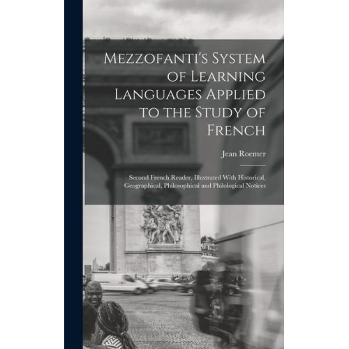 Jean Roemer - Mezzofanti's System of Learning Languages Applied to the Study of French: Second French Reader, Illustrated With Historical, Geographical, Philosophic