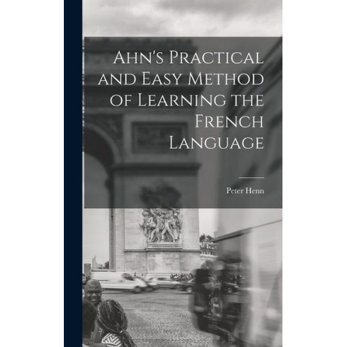 Peter Henn - Ahn's Practical and Easy Method of Learning the French Language