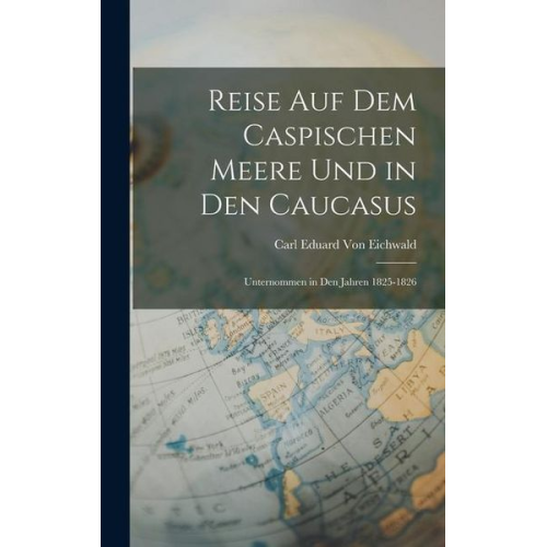 Carl Eduard Eichwald - Reise Auf Dem Caspischen Meere Und in Den Caucasus