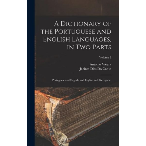 Antonio Vieyra Jacinto Dias Do Canto - A Dictionary of the Portuguese and English Languages, in Two Parts: Portuguese and English, and English and Portuguese; Volume 2