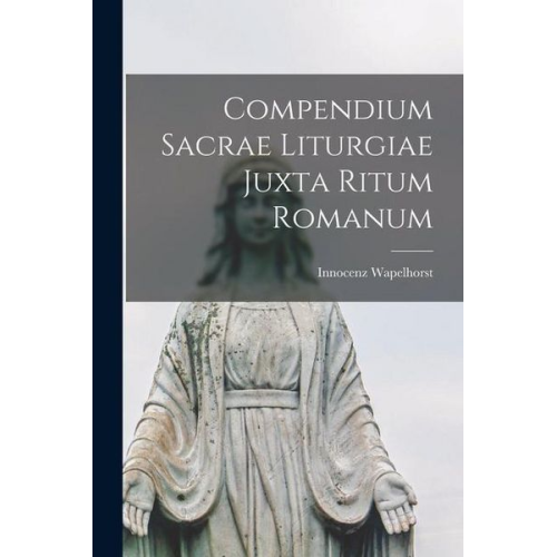 Innocenz Wapelhorst - Compendium Sacrae Liturgiae Juxta Ritum Romanum