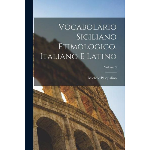 Michele Pasqualino - Vocabolario Siciliano Etimologico, Italiano E Latino; Volume 3