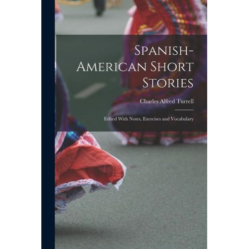 Charles Alfred Turrell - Spanish-American Short Stories: Edited With Notes, Exercises and Vocabulary