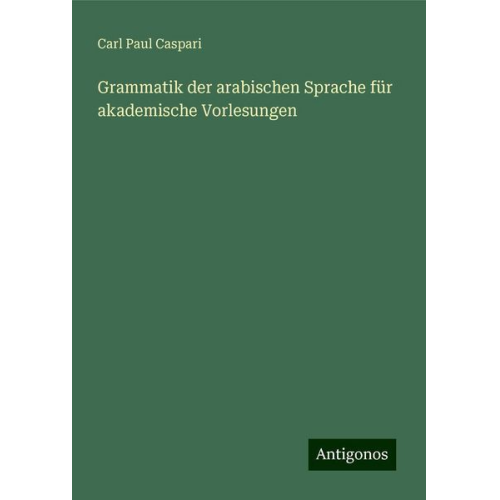 Carl Paul Caspari - Grammatik der arabischen Sprache für akademische Vorlesungen