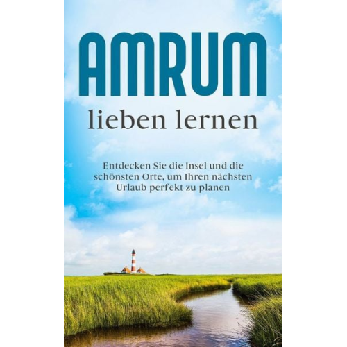 Mareike Waldbach - Amrum lieben lernen: Entdecken Sie die Insel und die schönsten Orte, um Ihren nächsten Urlaub perfekt zu planen