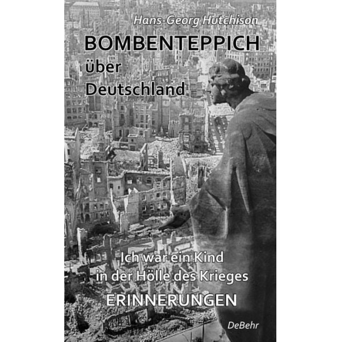 Hans-Georg Hutchison - Bombenteppich über Deutschland - Ich war ein Kind in der Hölle des Krieges - Erinnerungen