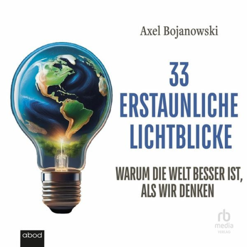Axel Bojanowski - 33 erstaunliche Lichtblicke, die zeigen, warum die Welt viel besser ist als wir denken