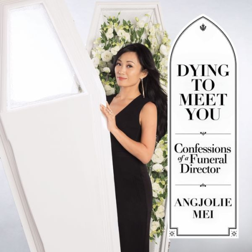 Angjolie Mei - Dying to Meet You: Confessions of a Funeral Director