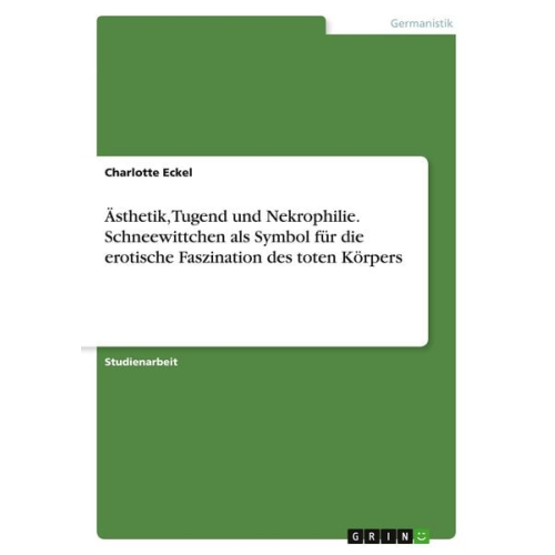 Charlotte Eckel - Ästhetik, Tugend und Nekrophilie. Schneewittchen als Symbol für die erotische Faszination des toten Körpers