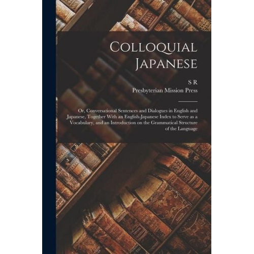 S. R. Brown Presbyterian Mission Press - Colloquial Japanese: Or, Conversational Sentences and Dialogues in English and Japanese, Together With an English-Japanese Index to Serve a