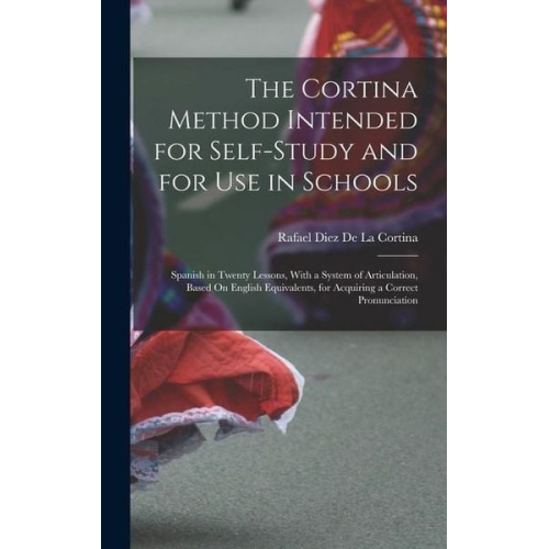 Rafael Diez de la Cortina - The Cortina Method Intended for Self-Study and for Use in Schools: Spanish in Twenty Lessons, With a System of Articulation, Based On English Equivale