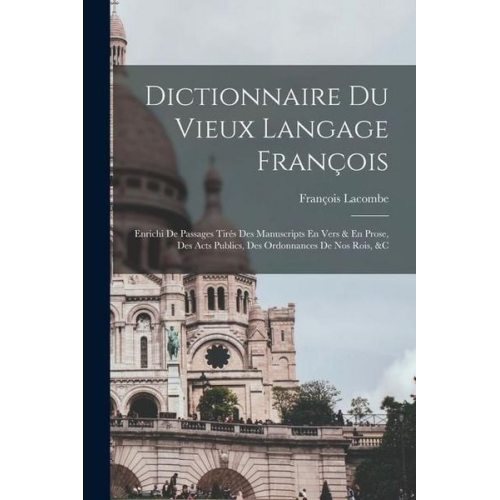 François Lacombe - Dictionnaire Du Vieux Langage François: Enrichi De Passages Tirés Des Manuscripts En Vers & En Prose, Des Acts Publics, Des Ordonnances De Nos Rois, &
