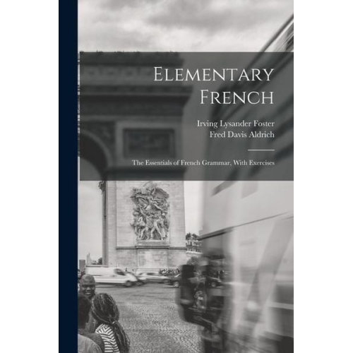 Fred Davis Aldrich Irving Lysander Foster - Elementary French: The Essentials of French Grammar, With Exercises