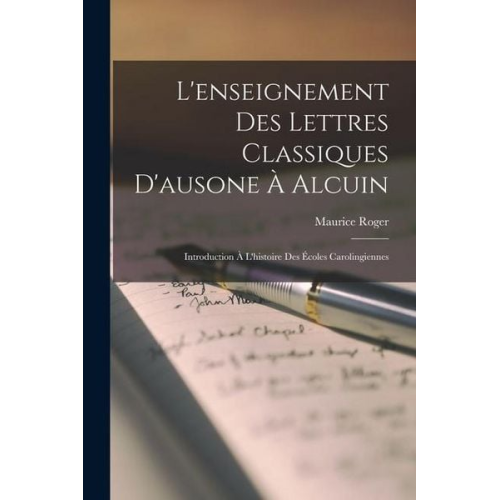 Maurice Roger - L'enseignement Des Lettres Classiques D'ausone À Alcuin: Introduction À L'histoire Des Écoles Carolingiennes