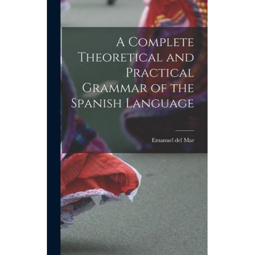 Emanuel Del Mar - A Complete Theoretical and Practical Grammar of the Spanish Language