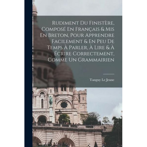 Le Jeune Tanguy - Rudiment Du Finistère, Composé En Français & Mis En Breton, Pour Apprendre Facilement & En Peu De Temps À Parler, À Lire & À Écrire Correctement, Comm